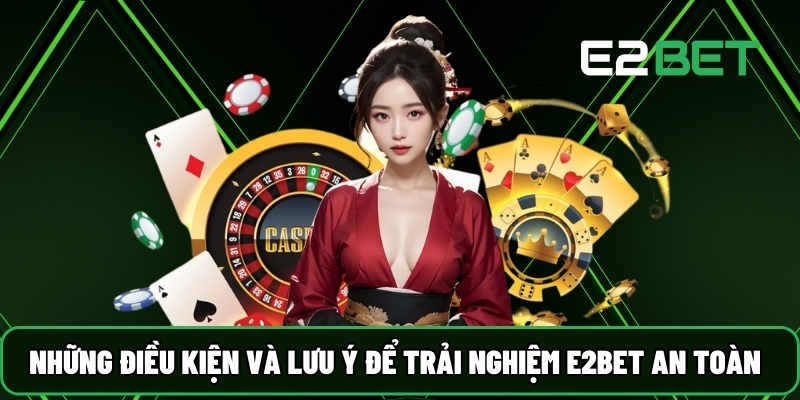 Những điều kiện và lưu ý để trải nghiệm E2BET an toàn