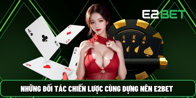 Những đối tác chiến lược cùng dựng nên E2BET