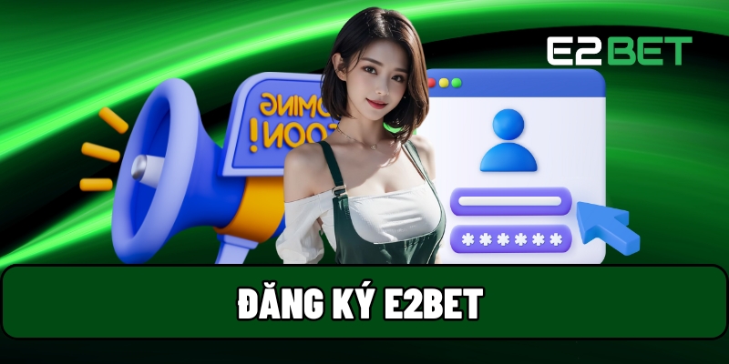 Đăng Ký E2BET – Hoàn Tất Tài Khoản Chỉ Trong 3 Bước Đơn Giản 1 Đăng Ký E2BET