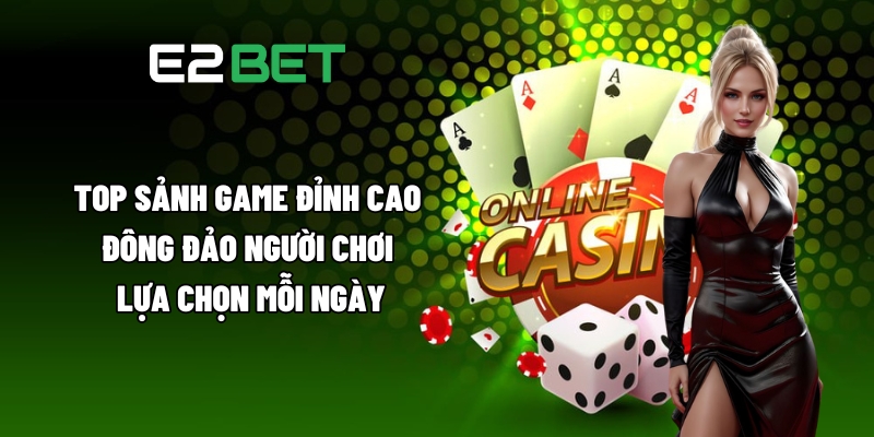 Top sảnh game đỉnh cao, đông đảo người chơi lựa chọn mỗi ngày