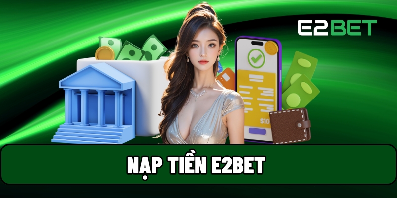 Nạp Tiền E2BET – Thực Hiện Giao Dịch Nhanh Chóng Qua Dịch Vụ Thanh Toán Tiện Lợi 1 Nạp tiền E2BET
